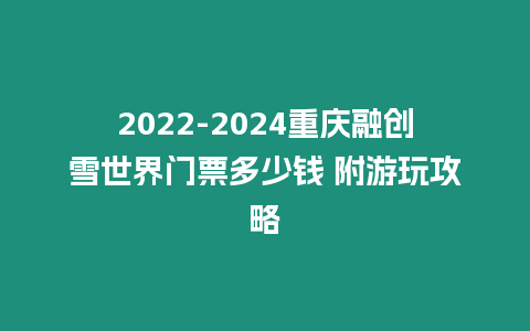 2022-2024重慶融創雪世界門票多少錢 附游玩攻略