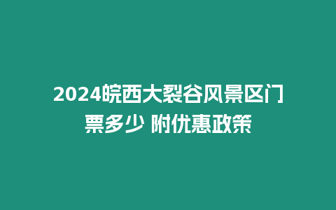 2024皖西大裂谷風景區門票多少 附優惠政策