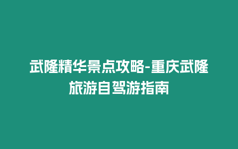 武隆精華景點攻略-重慶武隆旅游自駕游指南