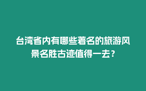 臺灣省內有哪些著名的旅游風景名勝古跡值得一去？