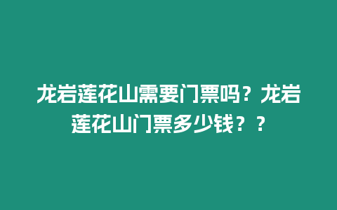 龍巖蓮花山需要門票嗎？龍巖蓮花山門票多少錢？？