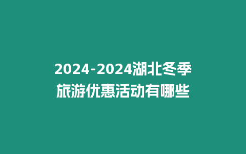 2024-2024湖北冬季旅游優(yōu)惠活動(dòng)有哪些