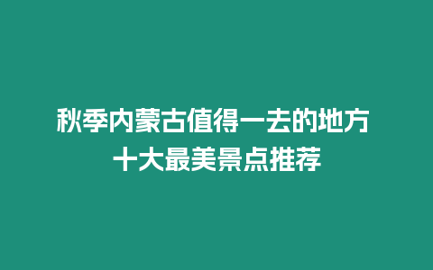 秋季內(nèi)蒙古值得一去的地方 十大最美景點(diǎn)推薦