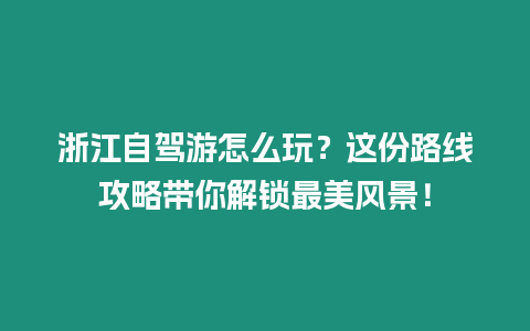 浙江自駕游怎么玩？這份路線攻略帶你解鎖最美風景！