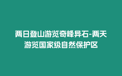 兩日登山游覽奇峰異石-兩天游覽國家級自然保護區