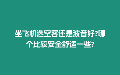 坐飛機選空客還是波音好?哪個比較安全舒適一些?