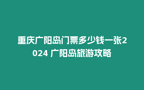 重慶廣陽島門票多少錢一張2024 廣陽島旅游攻略