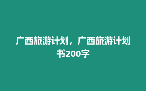 廣西旅游計劃，廣西旅游計劃書200字