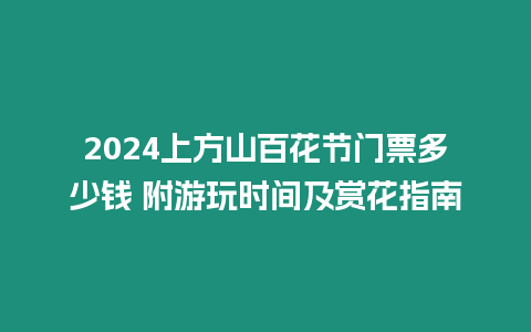 2024上方山百花節(jié)門票多少錢 附游玩時(shí)間及賞花指南