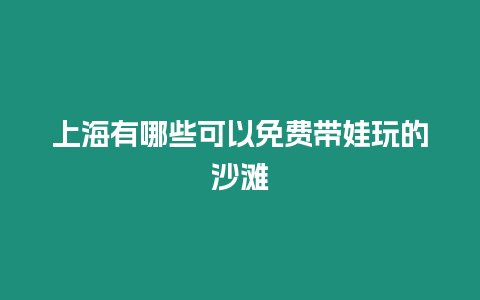 上海有哪些可以免費帶娃玩的沙灘