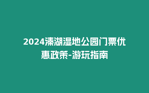 2024溱湖濕地公園門票優(yōu)惠政策-游玩指南