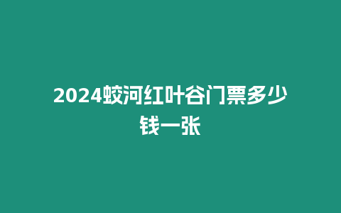 2024蛟河紅葉谷門票多少錢一張