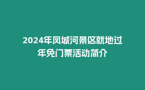 2024年鳳城河景區就地過年免門票活動簡介