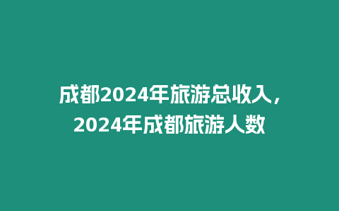 成都2024年旅游總收入，2024年成都旅游人數