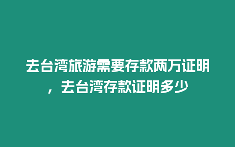 去臺灣旅游需要存款兩萬證明，去臺灣存款證明多少