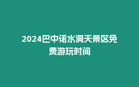 2024巴中諾水洞天景區免費游玩時間