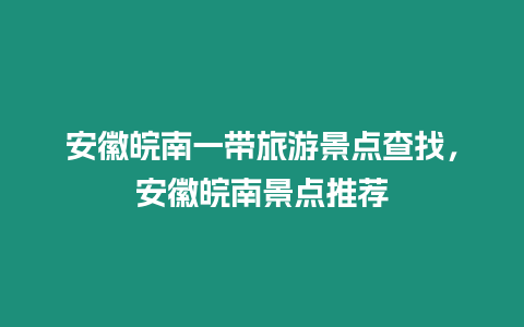 安徽皖南一帶旅游景點查找，安徽皖南景點推薦