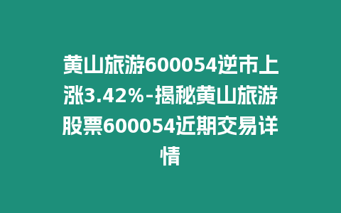 黃山旅游600054逆市上漲3.42%-揭秘黃山旅游股票600054近期交易詳情