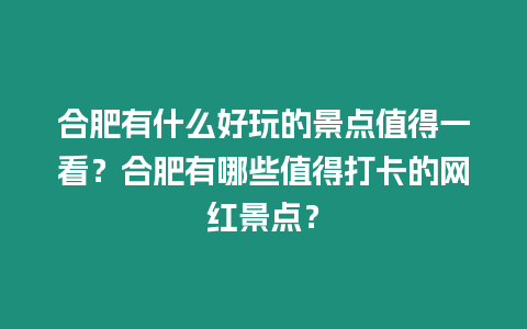 合肥有什么好玩的景點值得一看？合肥有哪些值得打卡的網紅景點？