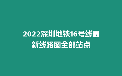 2022深圳地鐵16號(hào)線最新線路圖全部站點(diǎn)