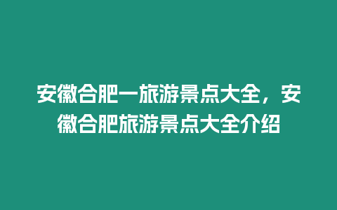 安徽合肥一旅游景點大全，安徽合肥旅游景點大全介紹