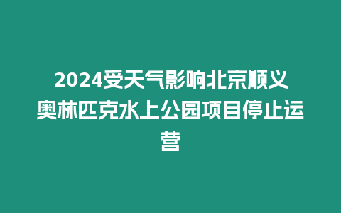 2024受天氣影響北京順義奧林匹克水上公園項(xiàng)目停止運(yùn)營(yíng)