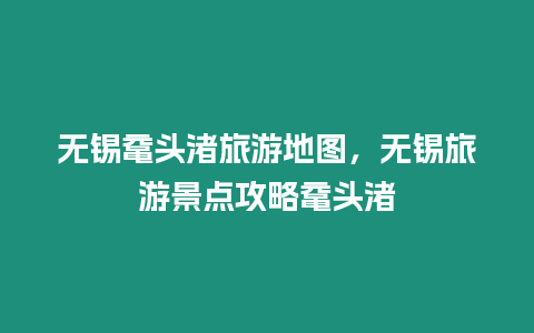 無錫黿頭渚旅游地圖，無錫旅游景點(diǎn)攻略黿頭渚