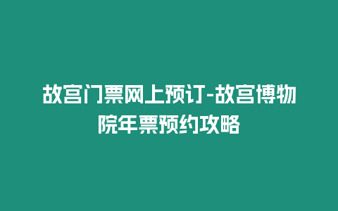 故宮門票網(wǎng)上預訂-故宮博物院年票預約攻略