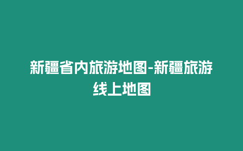 新疆省內旅游地圖-新疆旅游線上地圖