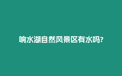 響水湖自然風景區有水嗎?