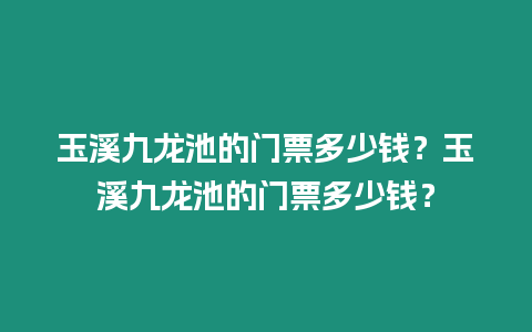 玉溪九龍池的門票多少錢？玉溪九龍池的門票多少錢？