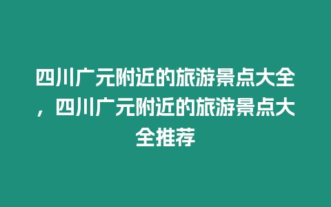 四川廣元附近的旅游景點大全，四川廣元附近的旅游景點大全推薦