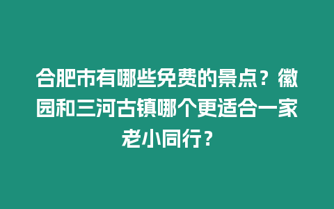 合肥市有哪些免費的景點？徽園和三河古鎮哪個更適合一家老小同行？