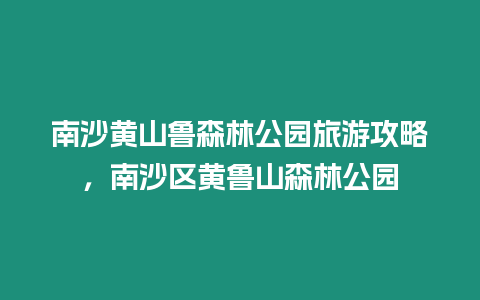 南沙黃山魯森林公園旅游攻略，南沙區(qū)黃魯山森林公園