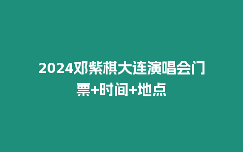 2024鄧紫棋大連演唱會門票+時間+地點