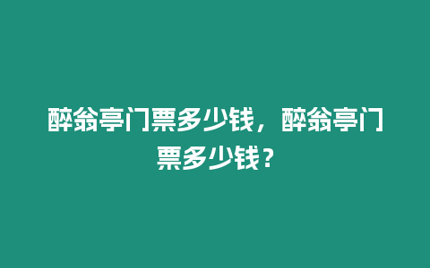 醉翁亭門票多少錢，醉翁亭門票多少錢？