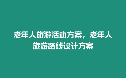 老年人旅游活動方案，老年人旅游路線設(shè)計方案