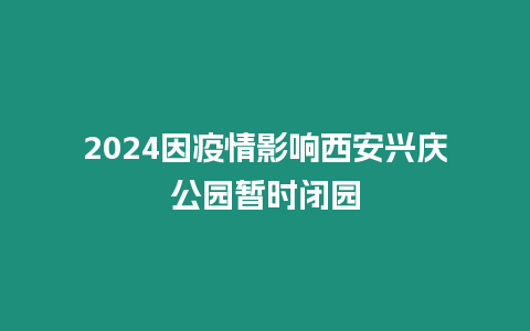 2024因疫情影響西安興慶公園暫時(shí)閉園