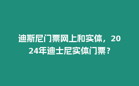 迪斯尼門票網上和實體，2024年迪士尼實體門票？