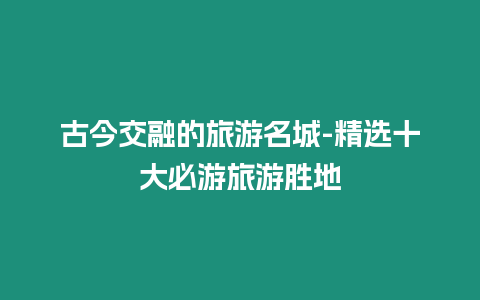 古今交融的旅游名城-精選十大必游旅游勝地