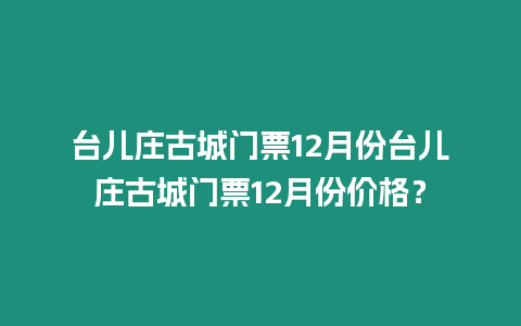 臺兒莊古城門票12月份臺兒莊古城門票12月份價格？