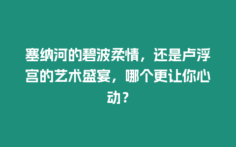 塞納河的碧波柔情，還是盧浮宮的藝術盛宴，哪個更讓你心動？