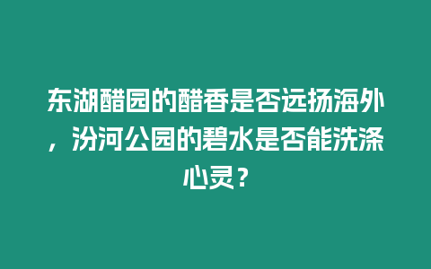 東湖醋園的醋香是否遠揚海外，汾河公園的碧水是否能洗滌心靈？