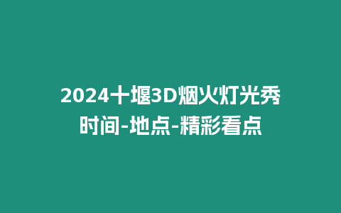 2024十堰3D煙火燈光秀時(shí)間-地點(diǎn)-精彩看點(diǎn)