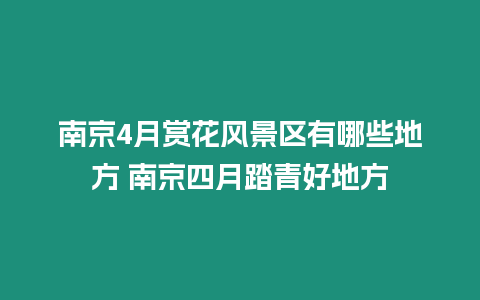 南京4月賞花風景區有哪些地方 南京四月踏青好地方