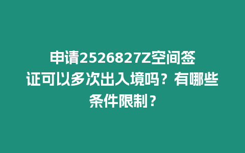 申請2526827Z空間簽證可以多次出入境嗎？有哪些條件限制？