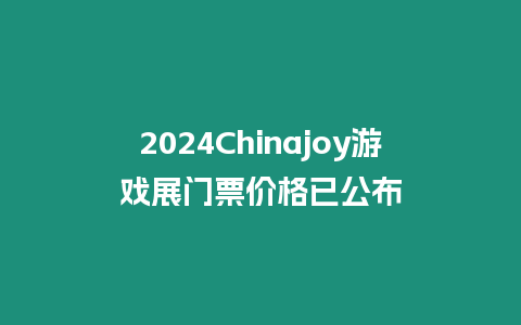 2024Chinajoy游戲展門票價格已公布