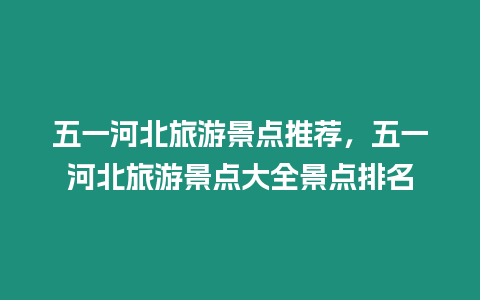 五一河北旅游景點推薦，五一河北旅游景點大全景點排名