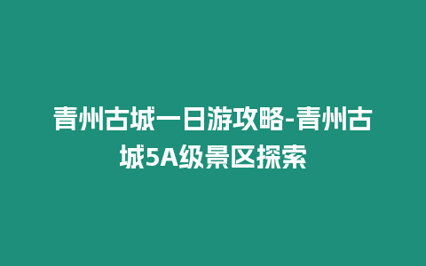 青州古城一日游攻略-青州古城5A級景區探索