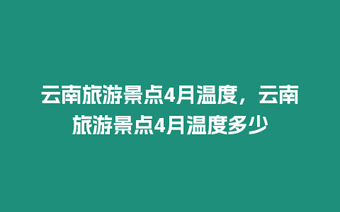 云南旅游景點4月溫度，云南旅游景點4月溫度多少